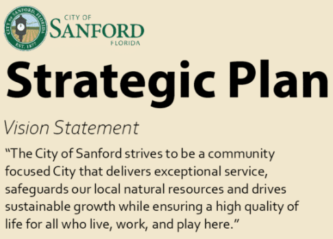 The City of Sanford Strives to be a community focused City what delivers exceptional service, safeguards our local natural resources, and drives sustainable growth while ensuring a high quality of life for all who live, work, and play here.